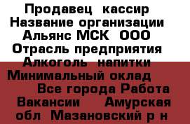 Продавец -кассир › Название организации ­ Альянс-МСК, ООО › Отрасль предприятия ­ Алкоголь, напитки › Минимальный оклад ­ 35 000 - Все города Работа » Вакансии   . Амурская обл.,Мазановский р-н